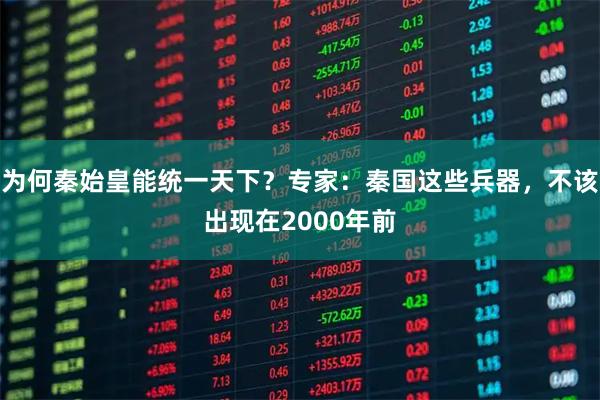 为何秦始皇能统一天下?专家:秦国这些兵器,不该出现在2000年前