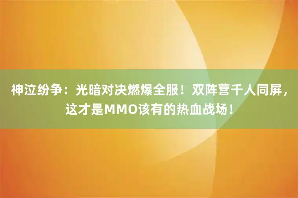 神泣纷争：光暗对决燃爆全服！双阵营千人同屏，这才是MMO该有的热血战场！