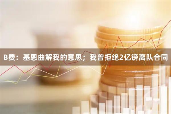 B费：基恩曲解我的意思；我曾拒绝2亿镑离队合同