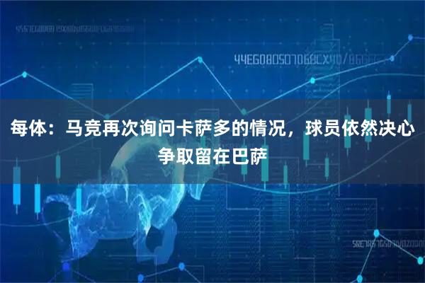 每体：马竞再次询问卡萨多的情况，球员依然决心争取留在巴萨