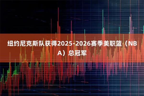 纽约尼克斯队获得2025-2026赛季美职篮（NBA）总冠军
