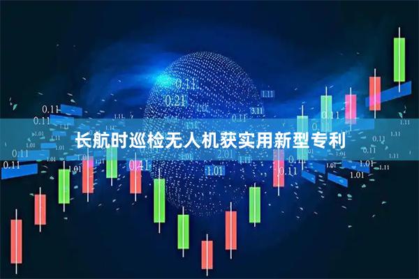 长航时巡检无人机获实用新型专利