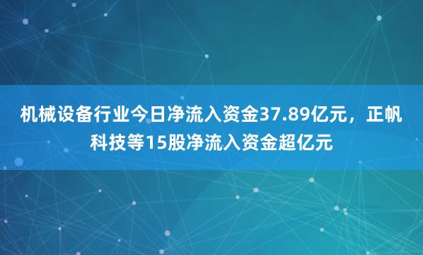 机械设备行业今日净流入资金37.89亿元，正帆科技等15股净流入资金超亿元