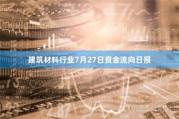 建筑材料行业7月27日资金流向日报